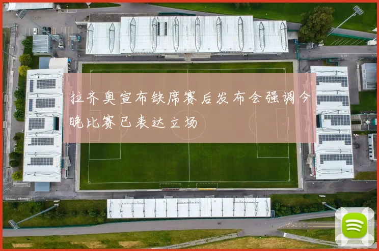 拉齐奥宣布缺席赛后发布会强调今晚比赛已表达立场