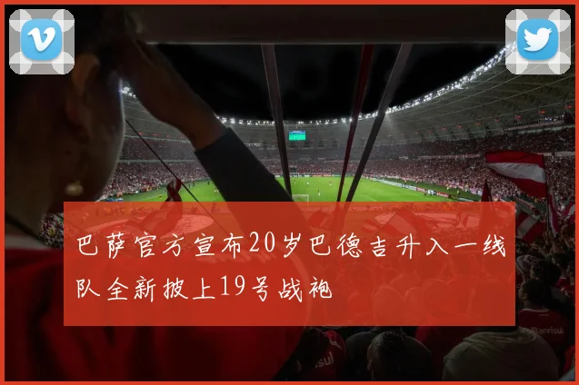 巴萨官方宣布20岁巴德吉升入一线队全新披上19号战袍
