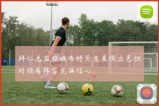 拜仁总监称施洛特贝克表现出色但对现有阵容充满信心