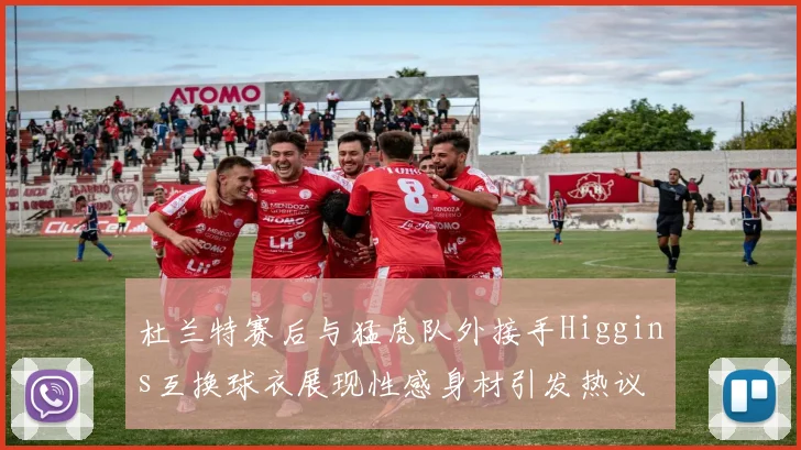 杜兰特赛后与猛虎队外接手Higgins互换球衣展现性感身材引发热议